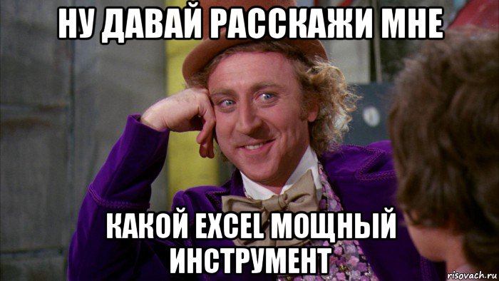 ну давай расскажи мне какой excel мощный инструмент, Мем Ну давай расскажи (Вилли Вонка)