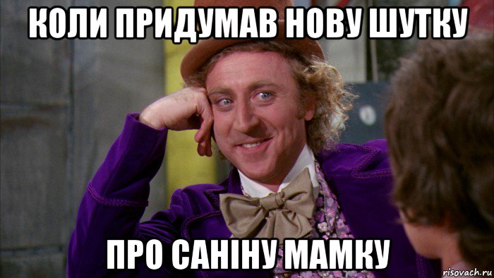 коли придумав нову шутку про саніну мамку, Мем Ну давай расскажи (Вилли Вонка)