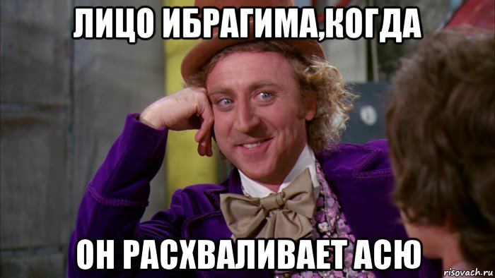 лицо ибрагима,когда он расхваливает асю, Мем Ну давай расскажи (Вилли Вонка)