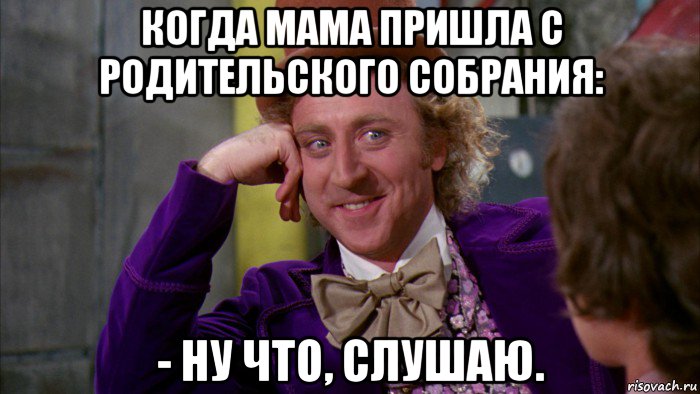 когда мама пришла с родительского собрания: - ну что, слушаю., Мем Ну давай расскажи (Вилли Вонка)