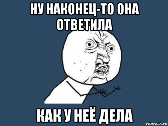 ну наконец-то она ответила как у неё дела, Мем Ну почему