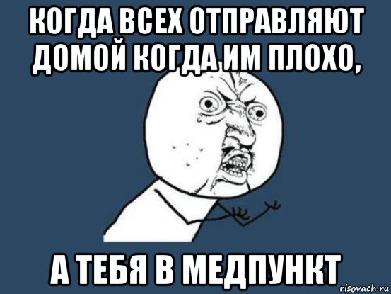 когда всех отправляют домой когда им плохо, а тебя в медпункт, Мем Ну почему