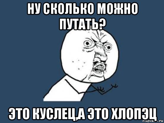 ну сколько можно путать? это куслец,а это хлопэц, Мем Ну почему