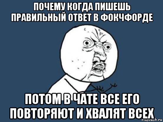 почему когда пишешь правильный ответ в фокчфорде потом в чате все его повторяют и хвалят всех, Мем Ну почему