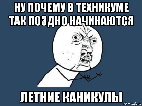 ну почему в техникуме так поздно начинаются летние каникулы, Мем Ну почему