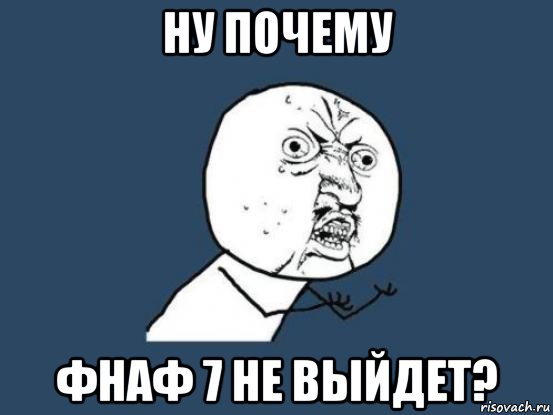 ну почему фнаф 7 не выйдет?, Мем Ну почему