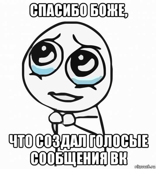 спасибо боже, что создал голосые сообщения вк, Мем  ну пожалуйста (please)