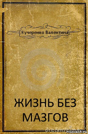 Кучеренко Валентина ЖИЗНЬ БЕЗ МАЗГОВ