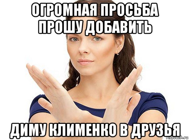 огромная просьба прошу добавить диму клименко в друзья, Мем Огромная просьба