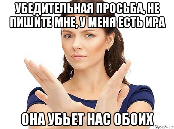 убедительная просьба, не пишите мне, у меня есть ира она убьет нас обоих, Мем Огромная просьба