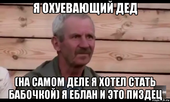 я охуевающий дед (на самом деле я хотел стать бабочкой) я еблан и это пиздец, Мем  Охуевающий дед