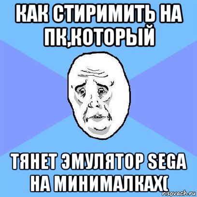 как стиримить на пк,который тянет эмулятор sega на минималках(, Мем Okay face