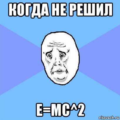 когда не решил e=mc^2, Мем Okay face