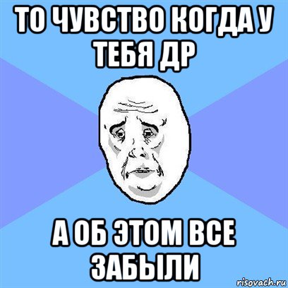 то чувство когда у тебя др а об этом все забыли, Мем Okay face