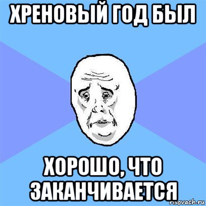 хреновый год был хорошо, что заканчивается, Мем Okay face