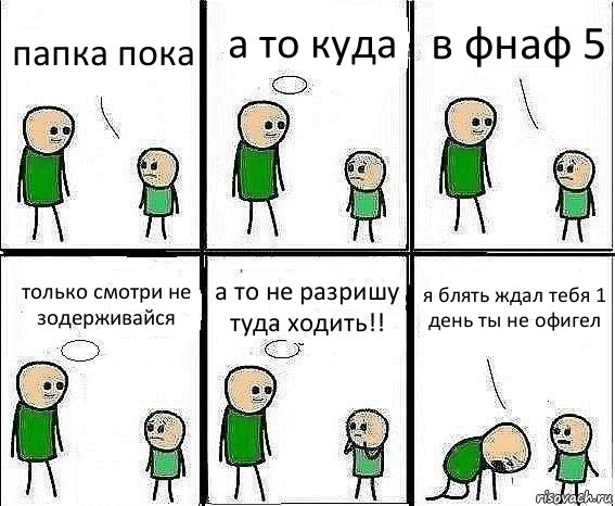 папка пока а то куда в фнаф 5 только смотри не зодерживайся а то не разришу туда ходить!! я блять ждал тебя 1 день ты не офигел, Комикс Воспоминания отца