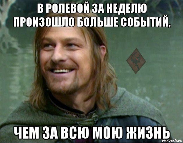 в ролевой за неделю произошло больше событий, чем за всю мою жизнь, Мем ОР Тролль Боромир