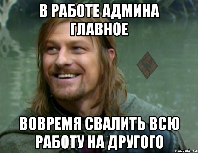 в работе админа главное вовремя свалить всю работу на другого, Мем ОР Тролль Боромир