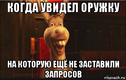 когда увидел оружку на которую ещё не заставили запросов, Мем Осел из Шрека