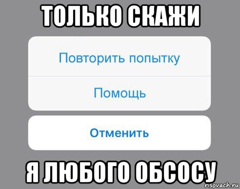 только скажи я любого обсосу, Мем Отменить Помощь Повторить попытку