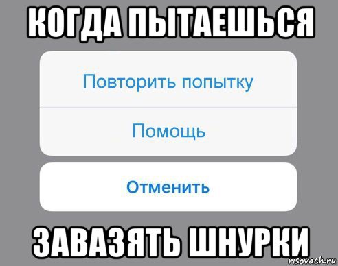 когда пытаешься завазять шнурки, Мем Отменить Помощь Повторить попытку