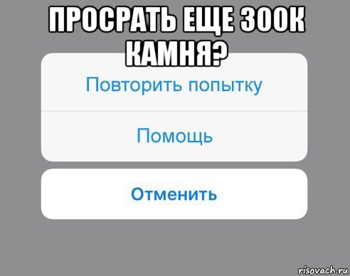 просрать еще 300к камня? , Мем Отменить Помощь Повторить попытку