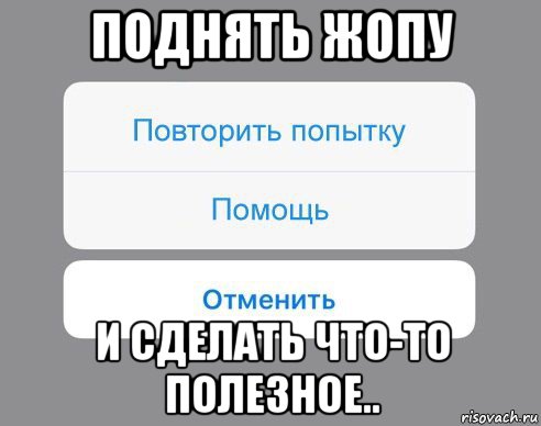 поднять жопу и сделать что-то полезное.., Мем Отменить Помощь Повторить попытку