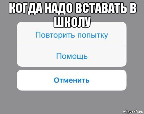 когда надо вставать в школу , Мем Отменить Помощь Повторить попытку