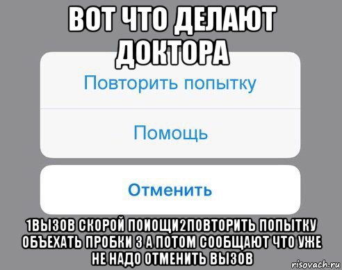 вот что делают доктора 1вызов скорой поиощи2повторить попытку объехать пробки 3 а потом сообщают что уже не надо отменить вызов, Мем Отменить Помощь Повторить попытку