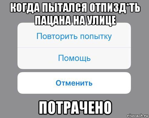 когда пытался отпизд*ть пацана на улице потрачено