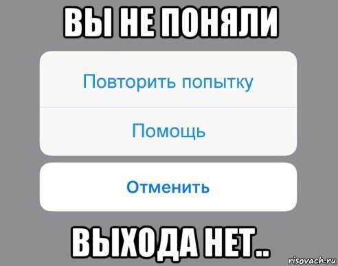 вы не поняли выхода нет.., Мем Отменить Помощь Повторить попытку