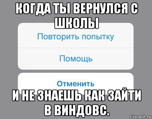 когда ты вернулся с школы и не знаешь как зайти в виндовс., Мем Отменить Помощь Повторить попытку