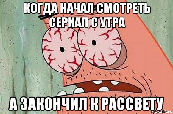 когда начал смотреть сериал с утра а закончил к рассвету, Мем  Патрик в ужасе