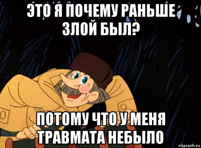 это я почему раньше злой был? потому что у меня травмата небыло, Мем  ПЕЧКИН