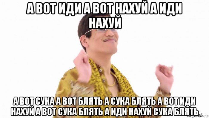 а вот иди а вот нахуй а иди нахуй а вот сука а вот блять а сука блять а вот иди нахуй а вот сука блять а иди нахуй сука блять, Мем    PenApple