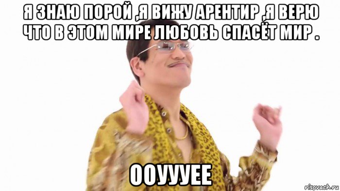 я знаю порой ,я вижу арентир ,я верю что в этом мире любовь спасёт мир . ооуууее, Мем    PenApple