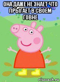 она даже не знает что прыгает в своем говне , Мем  Peppa