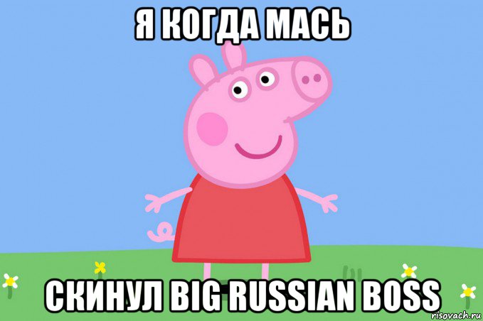 я когда мась скинул big russian boss, Мем Пеппа