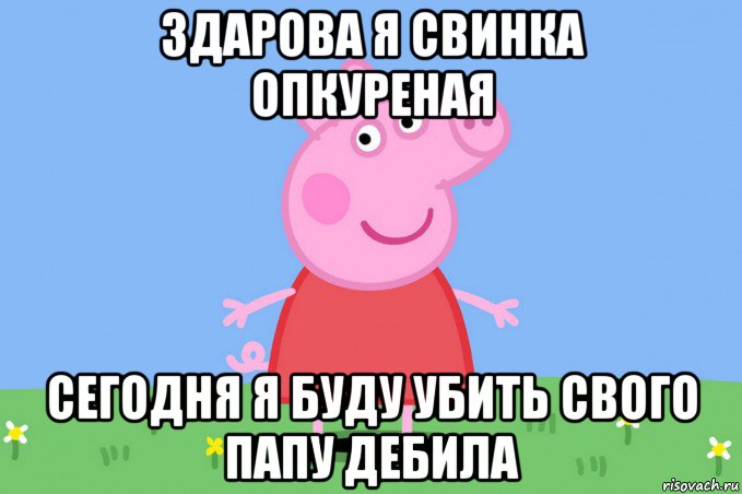 здарова я свинка опкуреная сегодня я буду убить свого папу дебила, Мем Пеппа