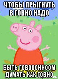 чтобы прыгнуть в говно надо быть говооонноом думать как говно, Мем  Peppa