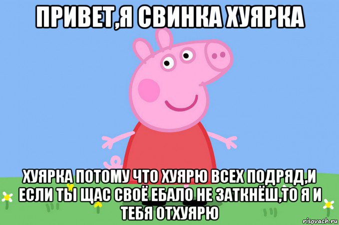 привет,я свинка хуярка хуярка потому что хуярю всех подряд,и если ты щас своё ебало не заткнёш,то я и тебя отхуярю, Мем Пеппа