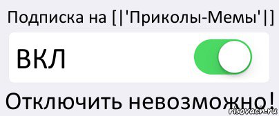 Подписка на [|'Приколы-Мемы'|] ВКЛ Отключить невозможно!, Комикс Переключатель