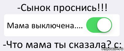 -Сынок проснись!!! Мама выключена.... -Что мама ты сказала? с:, Комикс Переключатель