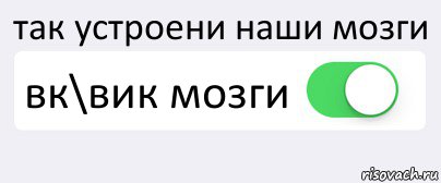 так устроени наши мозги вк\вик мозги , Комикс Переключатель