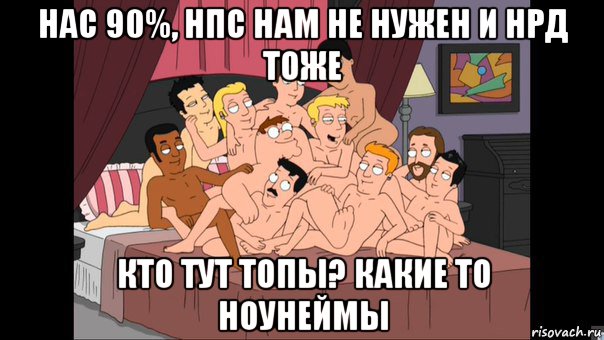 нас 90%, нпс нам не нужен и нрд тоже кто тут топы? какие то ноунеймы, Мем Питер Гриффин и геи