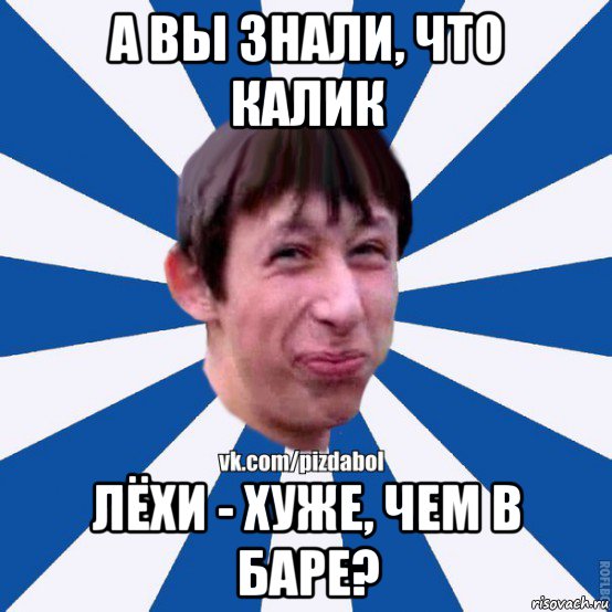 а вы знали, что калик лёхи - хуже, чем в баре?, Мем Пиздабол типичный вк