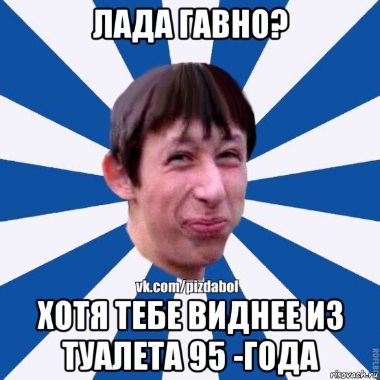 лада гавно? хотя тебе виднее из туалета 95 -года, Мем Пиздабол типичный вк