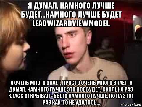 я думал, намного лучше будет...намного лучше будет leadwizardviewmodel. и очень много знает, просто очень много знает! я думал, намного лучше это все будет. сколько раз класс открывал - было намного лучше, но на этот раз как-то не удалось..., Мем Плохая музыка