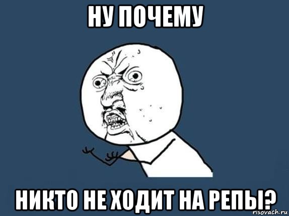 ну почему никто не ходит на репы?