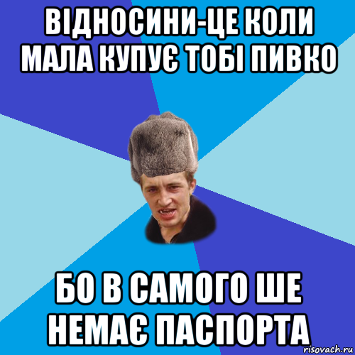 відносини-це коли мала купує тобі пивко бо в самого ше немає паспорта